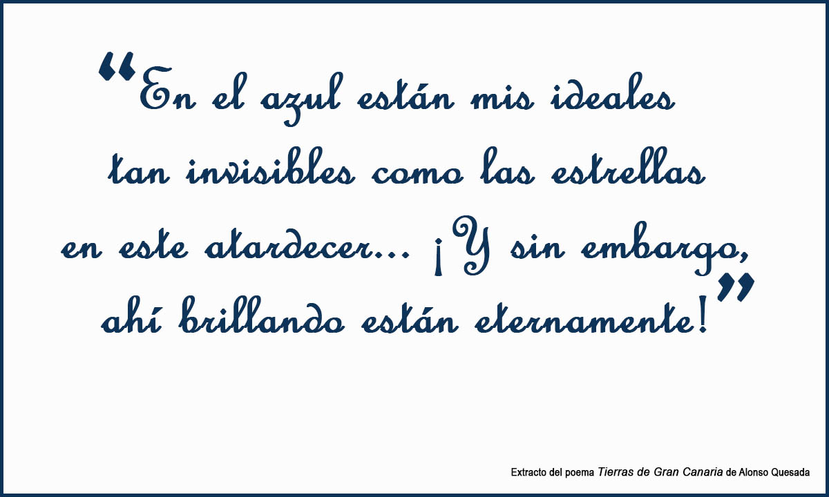 “En el azul están mis ideales tan invisibles como las estrellas en este atardecer... ¡Y sin embargo, ahí brillando están eternamente!” (extracto del poema Tierras de Gran Canaria de Alonso Quesada) “En el azul están mis ideales tan invisibles como las estrellas en este atardecer... ¡Y sin embargo, ahí brillando están eternamente!” (extracto del poema Tierras de Gran Canaria de Alonso Quesada)